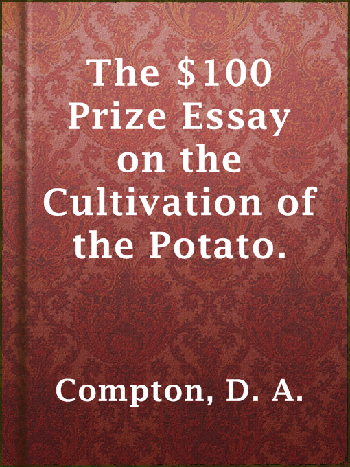 Title details for The $100 Prize Essay on the Cultivation of the Potato. by D. A. Compton - Available